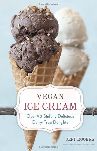 Vegan Ice Cream: Over 90 Sinfully Delicious Dairy-Free Delights by Jeff Rogers