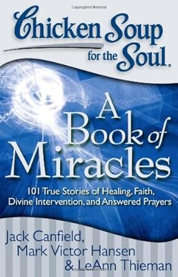Chicken Soup for the Soul: A Book of Miracles: 101 True Stories of Healing, Faith, Divine Intervention, and Answered Prayers