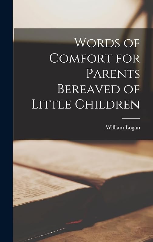 Words of Comfort for Parents Bereaved of Little Children by William Logan