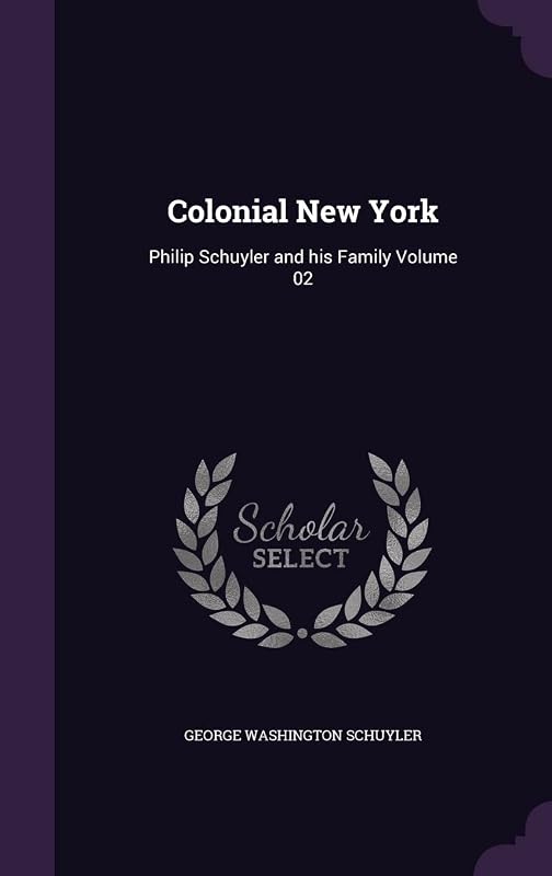 Colonial New York: Philip Schuyler and his Family Volume 02 by George Washington Schuyler