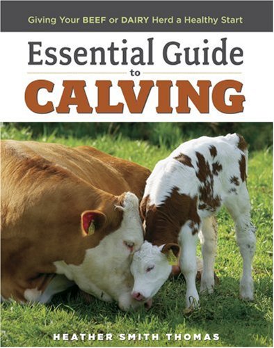 Essential Guide to Calving: Giving Your Beef or Dairy Herd a Healthy Start by Heather Smith Thomas