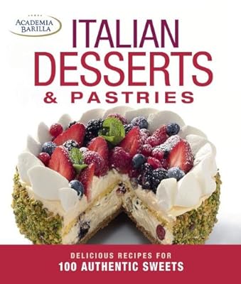 Italian Desserts &amp; Pastries: Delicious Recipes for More Than 100 Italian Favorites