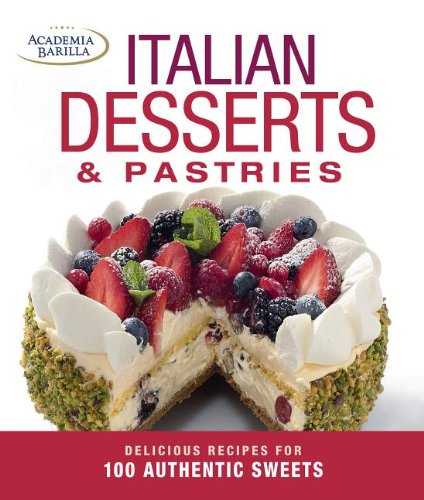 Italian Desserts &amp; Pastries: Delicious Recipes for More Than 100 Italian Favorites by Academia Barilla