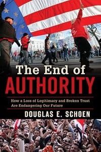 The End of Authority: How a Loss of Legitimacy and Broken Trust Are Endangering Our Future by Douglas E. Schoen