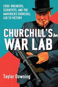 Churchill's War Lab: Codebreakers, Scientists, and the the Mavericks Churchill Led to Victory