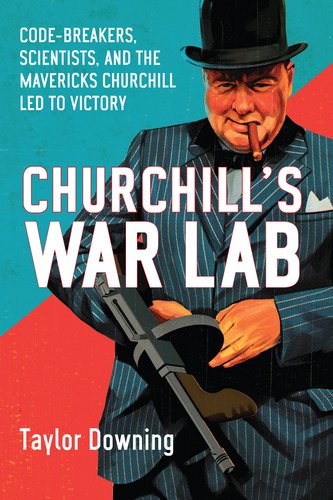 Churchill's War Lab: Codebreakers, Scientists, and the the Mavericks Churchill Led to Victory by Taylor Downing