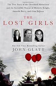 The Lost Girls: The True Story of the Cleveland Abductions and the Incredible Rescue of Michelle Knight, Amanda Berry, and Gina DeJesus