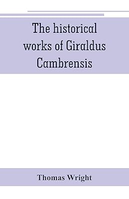 The historical works of Giraldus Cambrensis: containing the topography of Ireland, and the history of The conquest of Ireland, translated by " - ... Wales, translated by sir Richard colt Hoare.