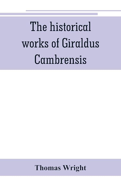 The historical works of Giraldus Cambrensis: containing the topography of Ireland, and the history of The conquest of Ireland, translated by " - ... Wales, translated by sir Richard colt Hoare. by Richard Colt Hoare