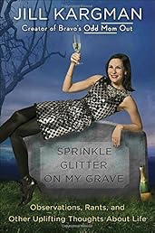 Sprinkle Glitter on My Grave: Observations, Rants, and Other Uplifting Thoughts About Life