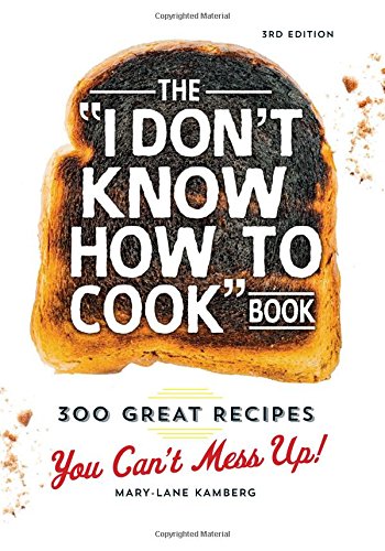 The "I Don't Know How To Cook" Book: 300 Great Recipes You Can't Mess Up! by Mary-Lane Kamberg