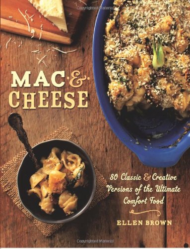 Mac & Cheese: More than 80 Classic and Creative Versions of the Ultimate Comfort Food by Ellen Brown