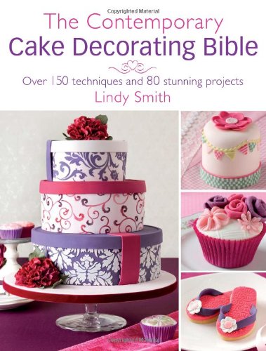 The Contemporary Cake Decorating Bible: Over 150 Techniques and 80 Stunning Projects by Lindy Smith