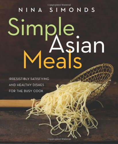 Simple Asian Meals: Irresistibly Satisfying and Healthy Dishes for the Busy Cook by Nina Simonds