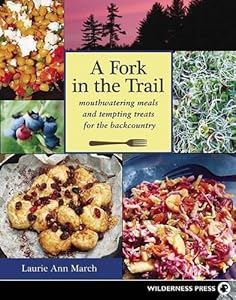 Fork in the Trail: Mouthwatering Meals and Tempting Treats for the Backcountry by Laurie Ann March