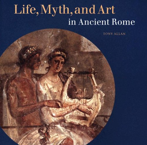 Life, Myth, and Art in Ancient Rome by Tony Allan