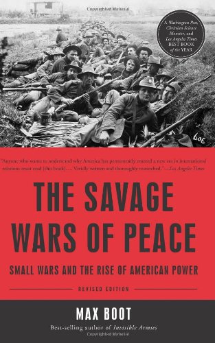 The Savage Wars of Peace: Small Wars and the Rise of American Power by Max Boot