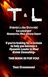 T & L FORMULA FOR DYNAMIC LEADERSHIP - Residential Real Estate Agent: If you're looking for a Formula to help you become a  Dynamic Leader in Real Estate Consulting - THIS BOOK IS FOR YOU!