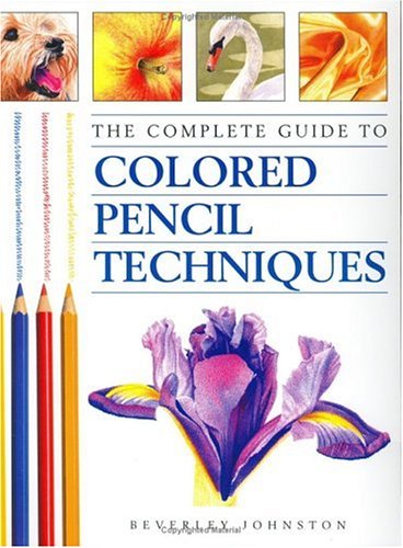 The Complete Guide to Colored Pencil Techniques by Beverley Johnston
