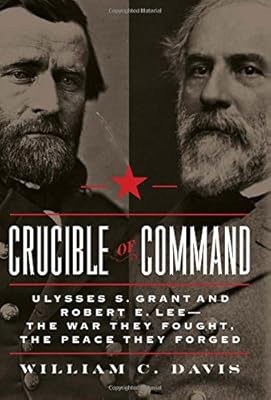 Crucible of Command: Ulysses S. Grant and Robert E. Lee--The War They Fought, the Peace They Forged