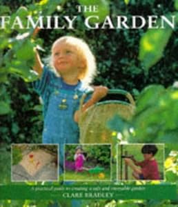 Family Gardens: A Practical Guide to Creating a Safe and Enjoyable Garden by Clare Bradley