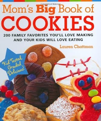Mom's Big Book of Cookies: 200 Family Favorites You'll Love Making and Your Kids Will Love Eating