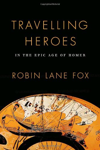 Travelling Heroes: In the Epic Age of Homer by Robin Lane Fox