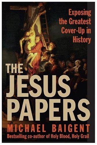The Jesus Papers: Exposing the Greatest Cover-Up in History by Michael Baigent