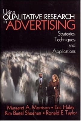 Using Qualitative Research in Advertising: Strategies, Techniques, and Applications