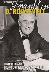 The Presidency of Franklin D. Roosevelt: Confronting the Great Depression and World War II