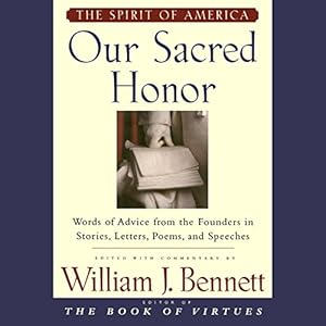 Our Sacred Honor: Stories Letters Songs Poems Speeches Hymns Birth Nation by William J. Bennett