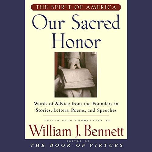 Our Sacred Honor: Stories Letters Songs Poems Speeches Hymns Birth Nation by William J. Bennett
