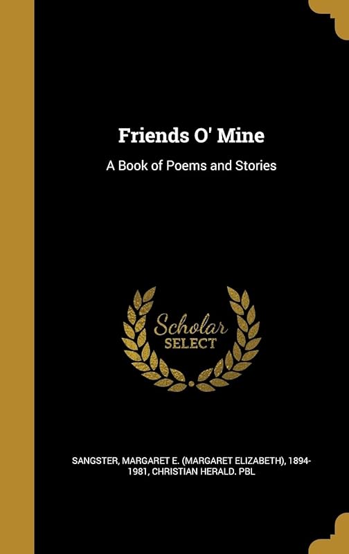 Friends O' Mine: A Book of Poems and Stories by Margaret E. (Margaret Elizabet Sangster