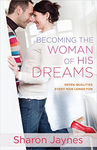 Becoming the Woman of His Dreams: Seven Qualities Every Man Longs For by Sharon Jaynes