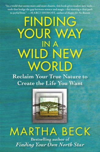 Finding Your Way in a Wild New World: Reclaim Your True Nature to Create the Life You Want by Martha Beck