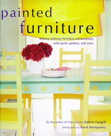 Painted Furniture: Making Ordinary Furniture Extraordinary With Paint, Pattern, and Color by Katrin Cargill