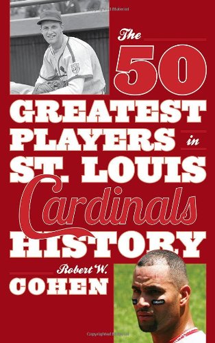 The 50 Greatest Players in St. Louis Cardinals History by Robert W. Cohen
