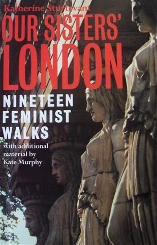 Our Sisters' London : Nineteen Feminist Walks by KATE MURPHY (EDITOR)' 'KATHERINE STURTEV