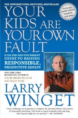 Your Kids Are Your Own Fault: A Guide For Raising Responsible, Productive Adults by Larry Winget