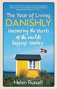 The Year of Living Danishly: Uncovering the Secrets of the World's Happiest Country by Helen Russell