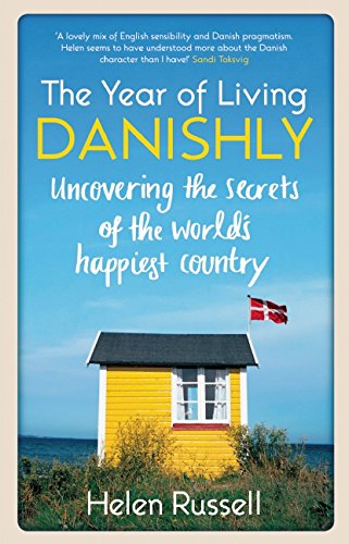 The Year of Living Danishly: Uncovering the Secrets of the World's Happiest Country by Helen Russell
