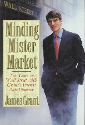 Minding Mr. Market: Ten Years on Wall Street With Grant's Interest Rate Observer by James Grant