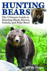 Hunting Bears: The Ultimate Guide to Hunting Black, Brown, Grizzly, and Polar Bears