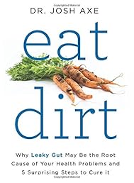 Eat Dirt: Why Leaky Gut May Be the Root Cause of Your Health Problems and 5 Surprising Steps to Cure It