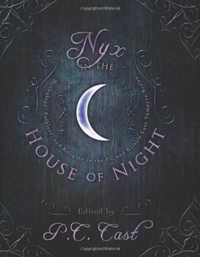 Nyx in the House of Night: Mythology, Folklore and Religion in the PC and Kristin Cast Vampyre Series by P. C. Cast