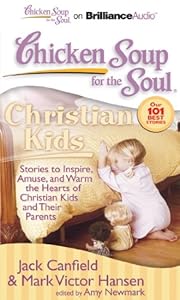 Chicken Soup for the Soul: Christian Kids: Stories to Inspire, Amuse, and Warm the Hearts of Christian Kids and Their Parents