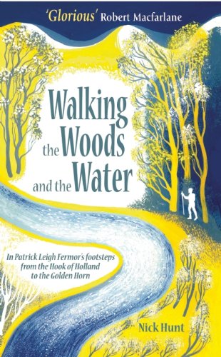 Walking the Woods and the Water: In Patrick Leigh Fermor's footsteps from the Hook of Holland to the Golden Horn by Nick Hunt