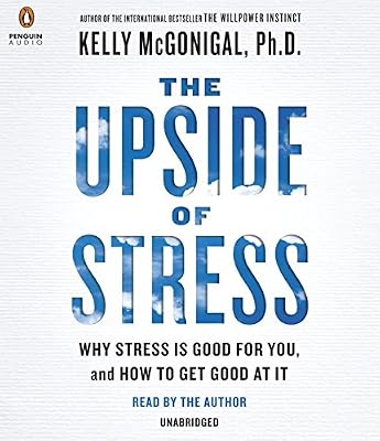 The Upside of Stress: Why Stress Is Good for You, and How to Get Good at It