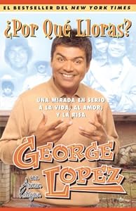¿Por Qué Lloras? (Why You Crying?): Una mirada en serio a la vida, el amor, y la risa (My Long, Hard Look at Life, Love, and Laughter) (Spanish Edition) by George Lopez