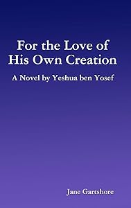 For the Love of His Own Creation: A Novel by Yeshua ben Yosef by Jane Gartshore